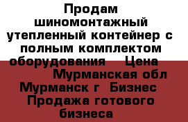 Продам шиномонтажный утепленный контейнер с полным комплектом оборудования  › Цена ­ 290 000 - Мурманская обл., Мурманск г. Бизнес » Продажа готового бизнеса   